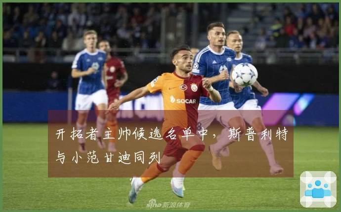 开拓者主帅候选名单中，斯普利特与小范甘迪同列